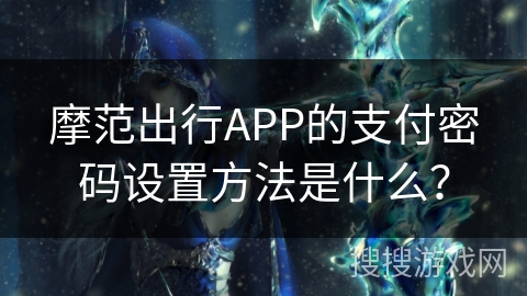 摩范出行APP的支付密码设置方法是什么？