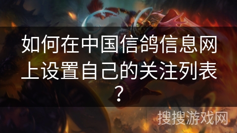 如何在中国信鸽信息网上设置自己的关注列表？