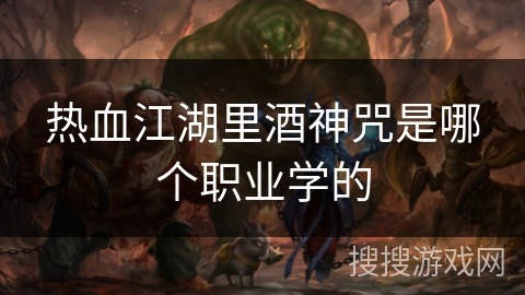 热血江湖里酒神咒是哪个职业学的