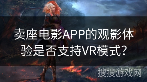卖座电影APP的观影体验是否支持VR模式？