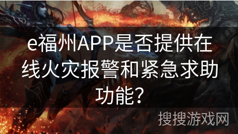 e福州APP是否提供在线火灾报警和紧急求助功能？