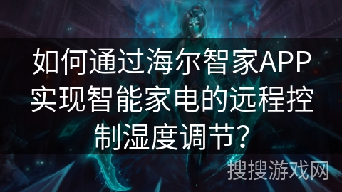 如何通过海尔智家APP实现智能家电的远程控制湿度调节？
