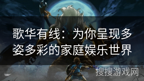 歌华有线：为你呈现多姿多彩的家庭娱乐世界