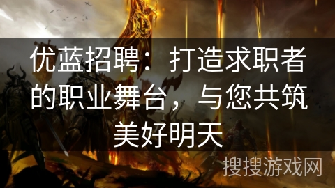 优蓝招聘:打造求职者的职业舞台,与您共筑美好明天 优蓝招聘:打造求职者的职业舞台,与您共筑美好明天