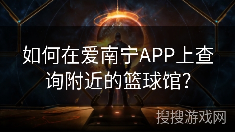 如何在爱南宁APP上查询附近的篮球馆？