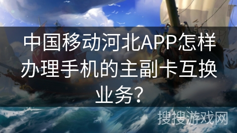 中国移动河北APP怎样办理手机的主副卡互换业务? 中国移动河北APP怎样办理手机的主副卡互换业务?