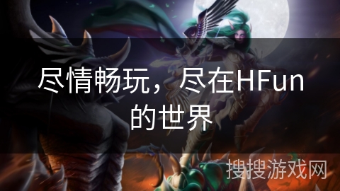 尽情畅玩，尽在HFun的世界