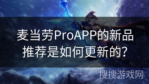 麦当劳ProAPP的新品推荐是如何更新的？