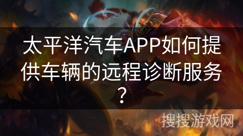 太平洋汽车APP如何提供车辆的远程诊断服务？