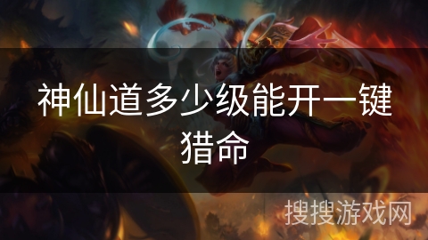 神仙道多少级能开一键猎命