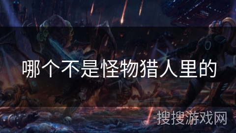 哪个不是怪物猎人里的