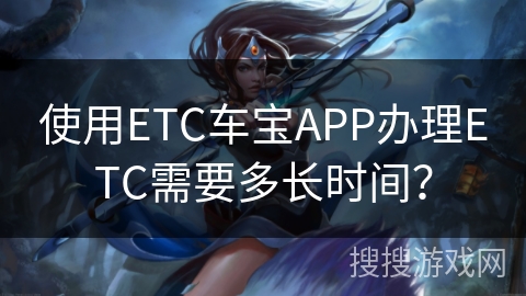 使用ETC车宝APP办理ETC需要多长时间？