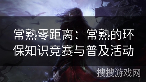 常熟零距离：常熟的环保知识竞赛与普及活动