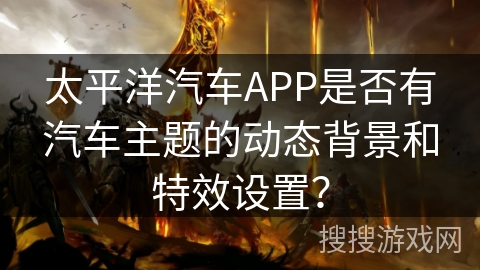 太平洋汽车APP是否有汽车主题的动态背景和特效设置？