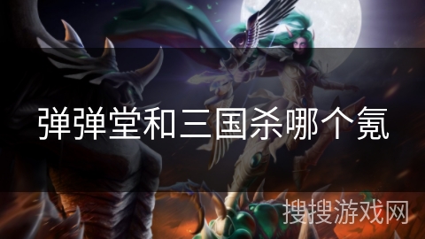 弹弹堂和三国杀哪个氪