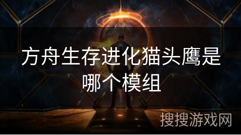 方舟生存进化猫头鹰是哪个模组