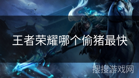 王者荣耀哪个偷猪最快