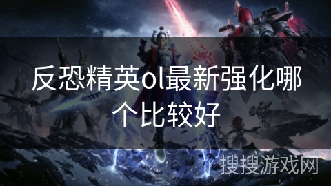 反恐精英ol最新强化哪个比较好