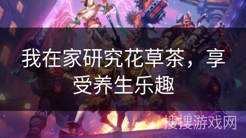 我在家研究花草茶，享受养生乐趣