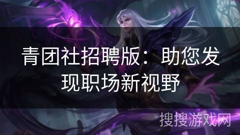 青团社招聘版：助您发现职场新视野