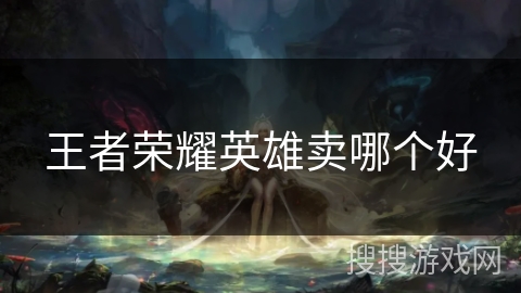 王者荣耀英雄卖哪个好