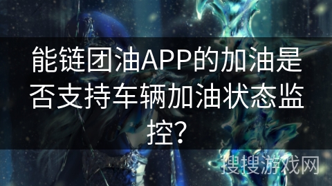 能链团油APP的加油是否支持车辆加油状态监控？