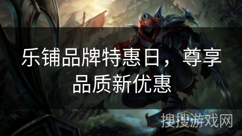 乐铺品牌特惠日，尊享品质新优惠