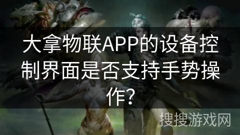 大拿物联APP的设备控制界面是否支持手势操作? 大拿物联APP的设备控制界面是否支持手势操作?