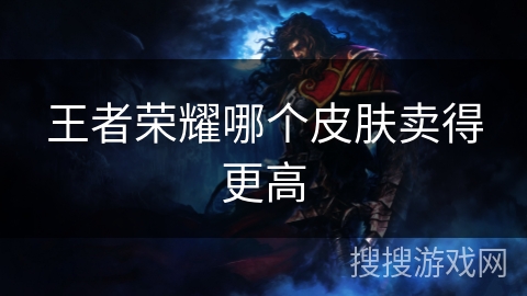 王者荣耀哪个皮肤卖得更高