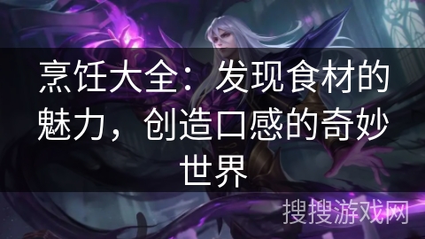 烹饪大全：发现食材的魅力，创造口感的奇妙世界