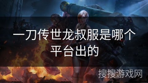 一刀传世龙叔服是哪个平台出的