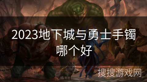 2023地下城与勇士手镯哪个好 2023地下城与勇士手镯哪个好
