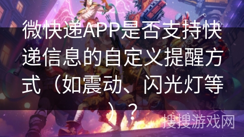 微快递APP是否支持快递信息的自定义提醒方式（如震动、闪光灯等）？