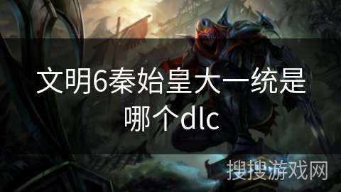 文明6秦始皇大一统是哪个dlc