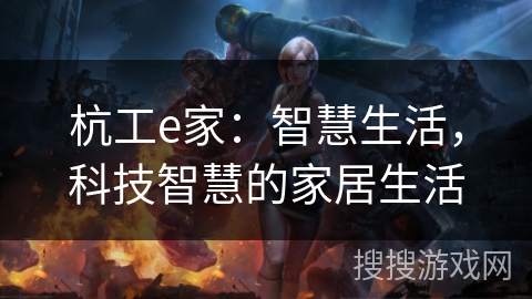 杭工e家：智慧生活，科技智慧的家居生活
