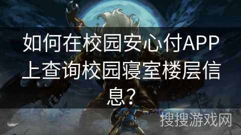 如何在校园安心付APP上查询校园寝室楼层信息? 如何在校园安心付APP上查询校园寝室楼层信息?