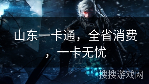 山东一卡通，全省消费，一卡无忧