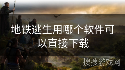 地铁逃生用哪个软件可以直接下载