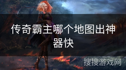 传奇霸主哪个地图出神器快