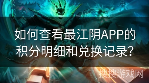 如何查看最江阴APP的积分明细和兑换记录？