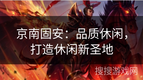 京南固安：品质休闲，打造休闲新圣地