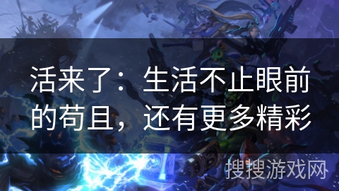 活来了：生活不止眼前的苟且，还有更多精彩
