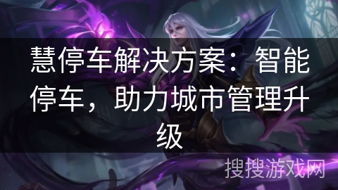 慧停车解决方案:智能停车,助力城市管理升级 慧停车解决方案:智能停车,助力城市管理升级