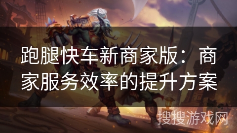 跑腿快车新商家版:商家服务效率的提升方案 跑腿快车新商家版:商家服务效率的提升方案