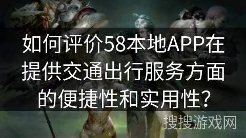 如何评价58本地APP在提供交通出行服务方面的便捷性和实用性？