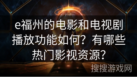 e福州的电影和电视剧播放功能如何?有哪些热门影视资源? e福州的电影和电视剧播放功能如何?有哪些热门影视资源?