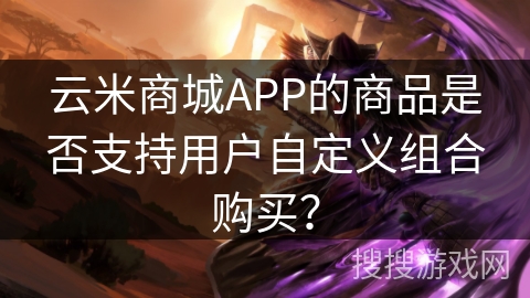 云米商城APP的商品是否支持用户自定义组合购买？