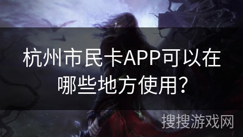 杭州市民卡APP可以在哪些地方使用? 杭州市民卡APP可以在哪些地方使用?