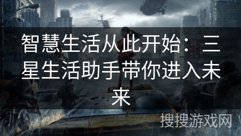 智慧生活从此开始：三星生活助手带你进入未来