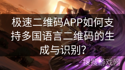 极速二维码APP如何支持多国语言二维码的生成与识别？